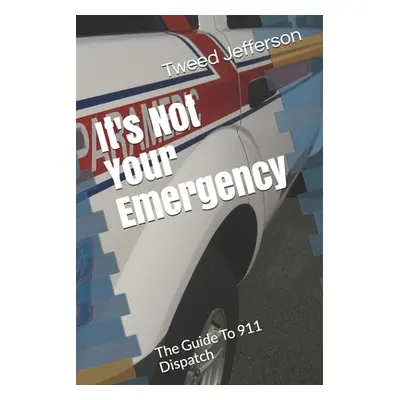 "It's Not Your Emergency: The Guide To 911 Dispatch" - "" ("Jefferson Tweed")