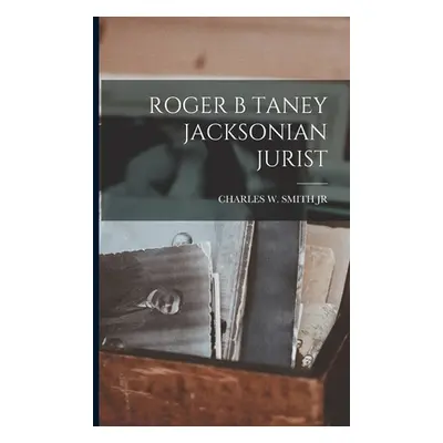 "Roger B Taney Jacksonian Jurist" - "" ("Smith Charles W.")