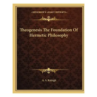 "Theogenesis the Foundation of Hermetic Philosophy" - "" ("Raleigh A. S.")