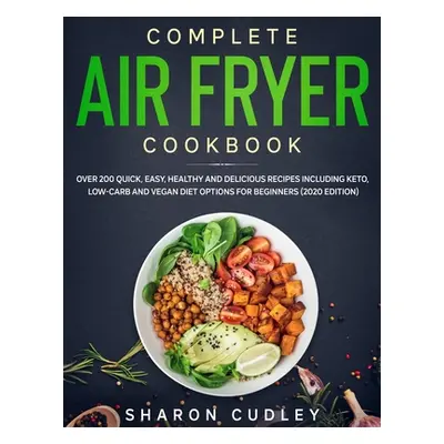 "Complete Air Fryer Cookbook: Over 200 Quick, Easy, Healthy and Delicious Recipes including Keto