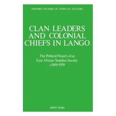 "Clan Leaders and Colonial Chiefs in Lango: The Political History of an East African Stateless S