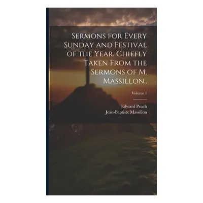 "Sermons for Every Sunday and Festival of the Year. Chiefly Taken From the Sermons of M. Massill