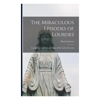 "The Miraculous Episodes of Lourdes: Continuation and Second Volume of Our Lady of Lourdes" - ""