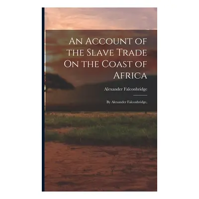 "An Account of the Slave Trade On the Coast of Africa: By Alexander Falconbridge," - "" ("Falcon