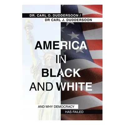 "America in Black and White: And Why Democracy Has Failed" - "" ("Duddersoon Carl O.")