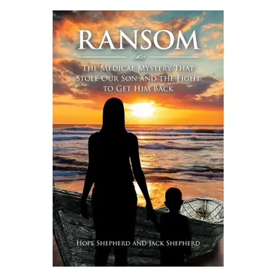 "Ransom: The Medical Mystery that Stole Our Son and the Fight to Get Him Back" - "" ("Shepherd H