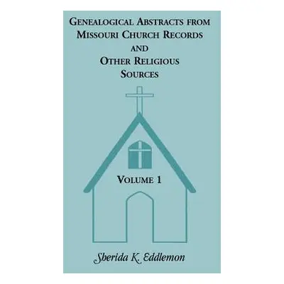 "Genealogical Abstracts from Missouri Church Records and Other Religious Sources, Volume 1" - ""