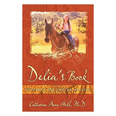 "Delia's Book: Guidance for Cancer Healing" - "" ("Held Ph. D. Catherine Anne")