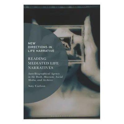 "Reading Mediated Life Narratives: Auto/Biographical Agency in the Book, Museum, Social Media, a