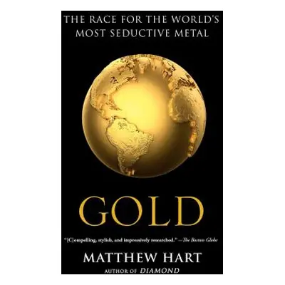 "Gold: The Race for the World's Most Seductive Metal" - "" ("Hart Matthew")