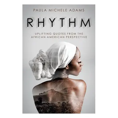 "Rhythm: Uplifting Quotes from the African American Perspective" - "" ("Adams Paula Michele")