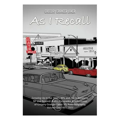 "As I Recall... Growing up in the 1950s, 60s, and 70s in Kenmore, NY and Beyond: Antics, Escapad