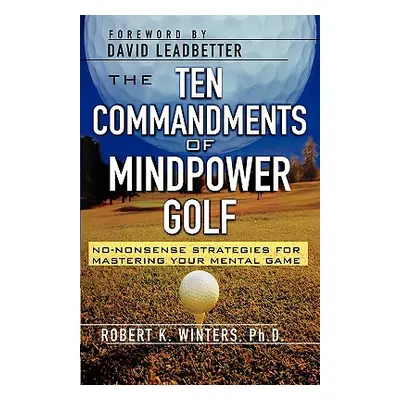 "The Ten Commandments of Mindpower Golf: No-Nonsense Strategies for Mastering Your Mental Game" 