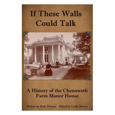 "If These Walls Could Talk: A History of the Chenoweth Farm Manor House" - "" ("Thomas Beth")