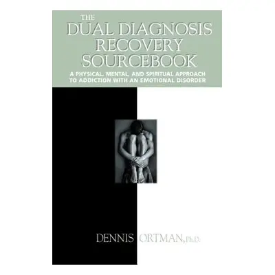 "The Dual Diagnosis Recovery Sourcebook: A Physical, Mental, and Spiritual Approach to Addiction