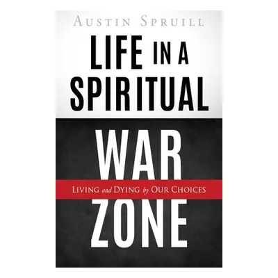 "Life in a Spiritual War Zone: Living and Dying by Our Choices" - "" ("Spruill Austin")