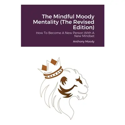 "The Mindful Moody Mentality (The Revised Edition): How To Become A New Person With A New Mindse