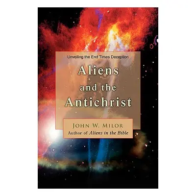 "Aliens and the Antichrist: Unveiling the End Times Deception" - "" ("Milor John W.")