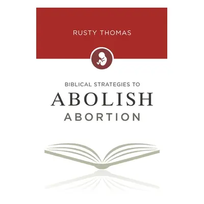 "Biblical Strategies to Abolish Abortion" - "" ("Thomas Rusty")