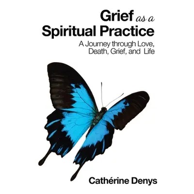 "Grief as a Spiritual Practice: A Journey Through Love, Death, Grief, and Life" - "" ("Denys Cat