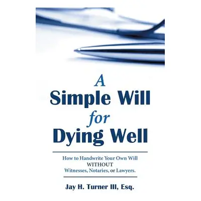 "A Simple Will for Dying Well: How to Handwrite Your Own Will Without Witnesses, Notaries, or La