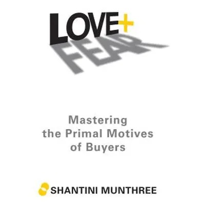 "Love + Fear: Mastering the Primal Motives of Buyers" - "" ("Munthree Shantini")