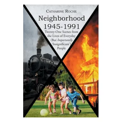 "Neighborhood 1945-1991: Twenty-One Scenes from the Lives of Everyday (But Importantly 'Insignif