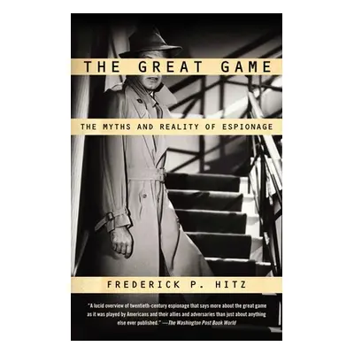 "The Great Game: The Myths and Reality of Espionage" - "" ("Hitz Frederick P.")