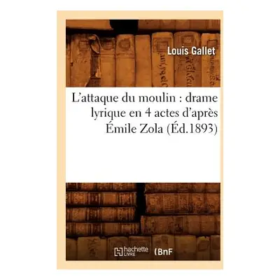 "L'Attaque Du Moulin: Drame Lyrique En 4 Actes d'Aprs mile Zola (d.1893)" - "" ("Gallet Louis")