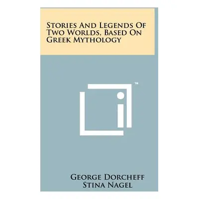 "Stories and Legends of Two Worlds, Based on Greek Mythology" - "" ("Dorcheff George")