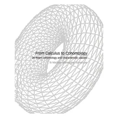 "From Calculus to Cohomology: de Rham Cohomology and Characteristic Classes" - "" ("Madsen Ib H.