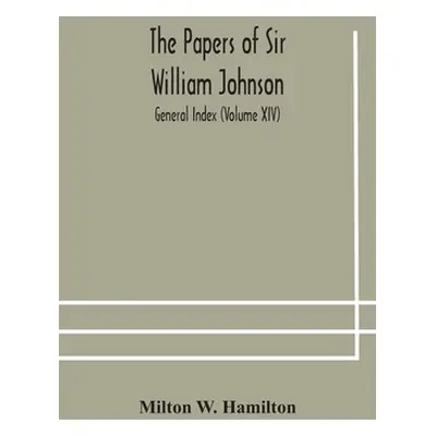 "The papers of Sir William Johnson; General Index (Volume XIV)" - "" ("W. Hamilton Milton")