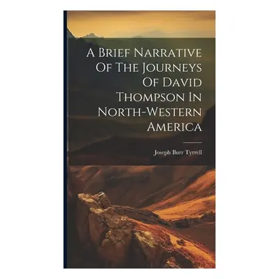 "A Brief Narrative Of The Journeys Of David Thompson In North-western America" - "" ("Tyrrell Jo