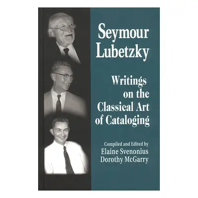 "Seymour Lubetzky: Writings on the Classical Art of Cataloging" - "" ("Svenonius Elaine")