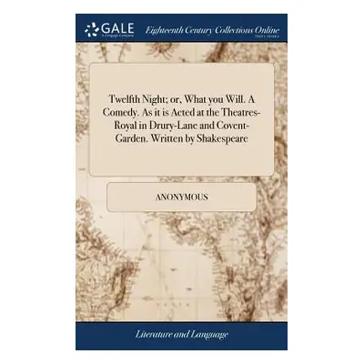 "Twelfth Night; or, What you Will. A Comedy. As it is Acted at the Theatres-Royal in Drury-Lane 