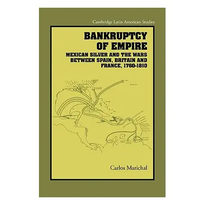 "Bankruptcy of Empire: Mexican Silver and the Wars Between Spain, Britain and France, 1760-1810"