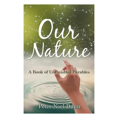 "Our Nature: A Book of Unfinished Parables" - "" ("Dunn Peter Noel")