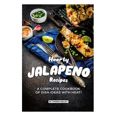 "Hearty Jalapeno Recipes: A Complete Cookbook of Dish Ideas with HEAT!" - "" ("Kelly Thomas")