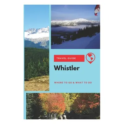 "Whistler Travel Guide: Where to Go & What to Do" - "" ("Mason Stephanie")