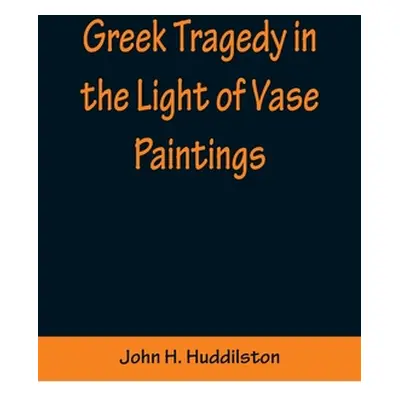 "Greek Tragedy in the Light of Vase Paintings" - "" ("H. Huddilston John")