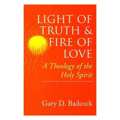 "Light of Truth and Fire of Love: A Theology of the Holy Spirit" - "" ("Badcock Gary D.")