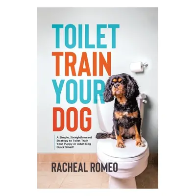 "Toilet Train Your Dog: A Simple, Straightforward Strategy to Toilet Train Your Puppy or Adult D