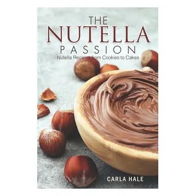 "The Nutella Passion: Nutella Recipes from Cookies to Cakes" - "" ("Hale Carla")