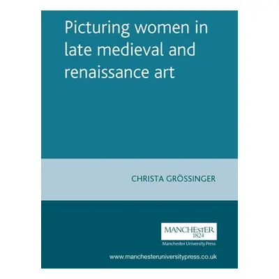 "Picturing Women in Late Medieval and Renaissance Art" - "" ("Grossinger Christa")