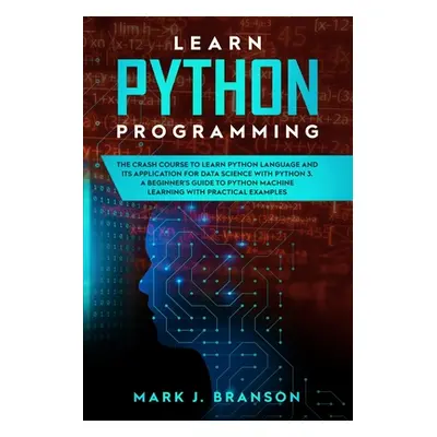 "Learn Python Programming: The Crash Course to Learn Python Language and its Application for Dat