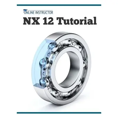 "NX 12 Tutorial: Sketching, Feature Modeling, Assemblies, Drawings, Sheet Metal, Simulation basi