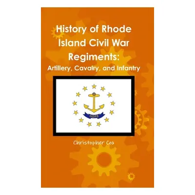 "History of Rhode Island Civil War Regiments: Artillery, Cavalry, and Infantry" - "" ("Cox Chris