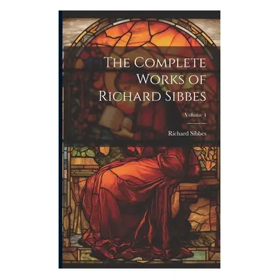 "The Complete Works of Richard Sibbes; Volume 4" - "" ("Sibbes Richard")