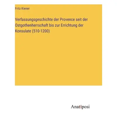 "Verfassungsgeschichte der Provence seit der Ostgothenherrschaft bis zur Errichtung der Konsulat