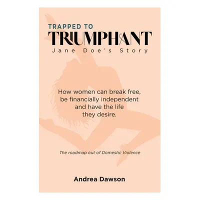 "From Trapped to Triumphant - Jane Doe's Story" - "" ("Dawson Andrea")